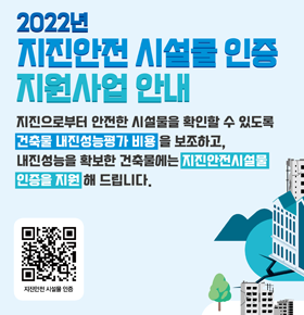 2022년 지진안전 시설물 인증지원사업 안내지진으로부터 안전한 시설물을 확인할 수 잇또록 건축물 내진성능평가 비용을 보조하고내진성능을 호가보한 건축물에는 지진안전시설물 인증을 지원 해 드립니다.